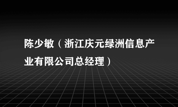 陈少敏（浙江庆元绿洲信息产业有限公司总经理）