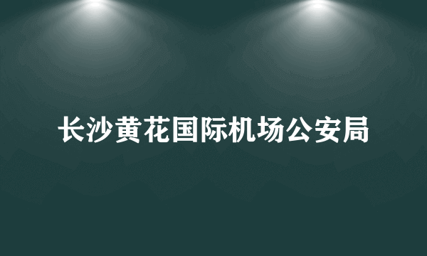 长沙黄花国际机场公安局