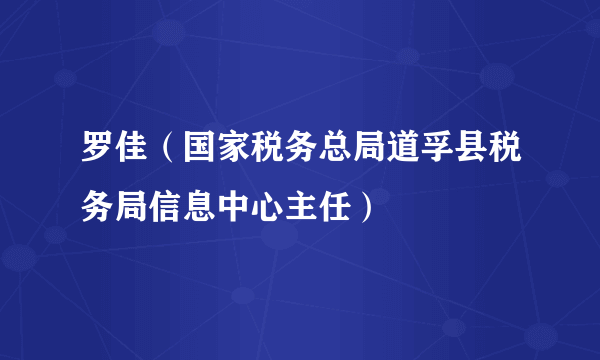 罗佳（国家税务总局道孚县税务局信息中心主任）