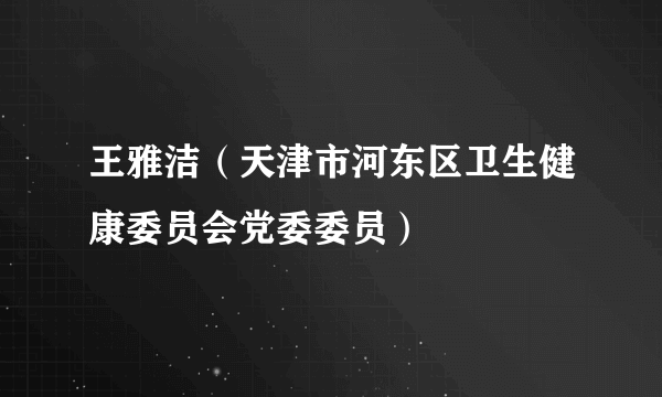 王雅洁（天津市河东区卫生健康委员会党委委员）