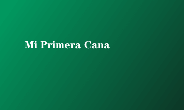 Mi Primera Cana