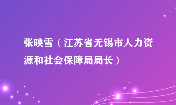 张映雪（江苏省无锡市人力资源和社会保障局局长）