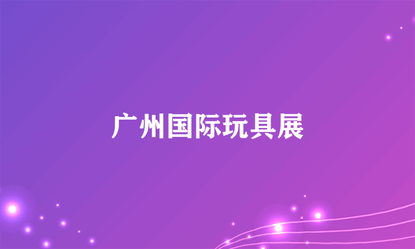 广州国际玩具展