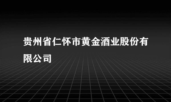 贵州省仁怀市黄金酒业股份有限公司
