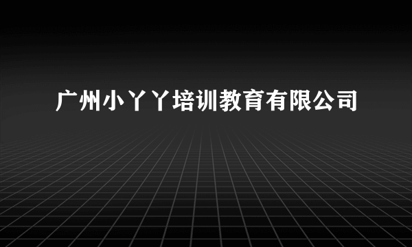 广州小丫丫培训教育有限公司