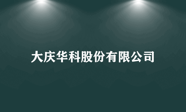 大庆华科股份有限公司