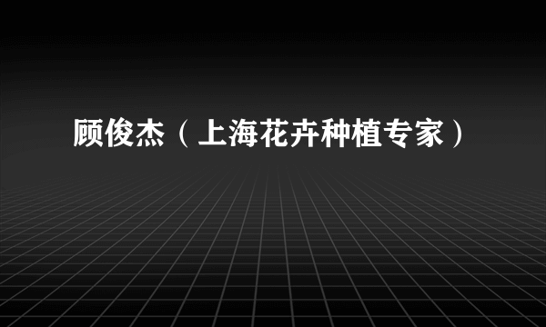 顾俊杰（上海花卉种植专家）