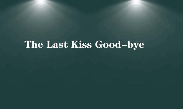 The Last Kiss Good-bye