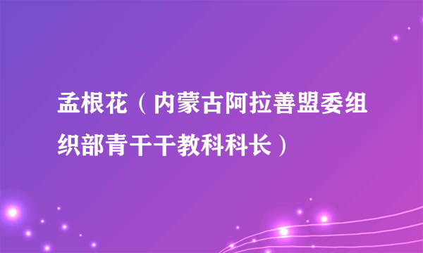孟根花（内蒙古阿拉善盟委组织部青干干教科科长）