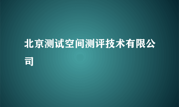 北京测试空间测评技术有限公司