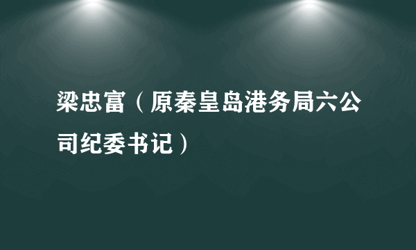 梁忠富（原秦皇岛港务局六公司纪委书记）