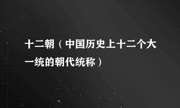 十二朝（中国历史上十二个大一统的朝代统称）