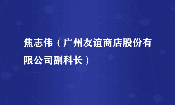 焦志伟（广州友谊商店股份有限公司副科长）