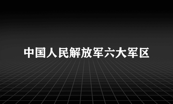 中国人民解放军六大军区