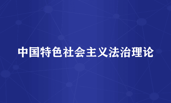 中国特色社会主义法治理论