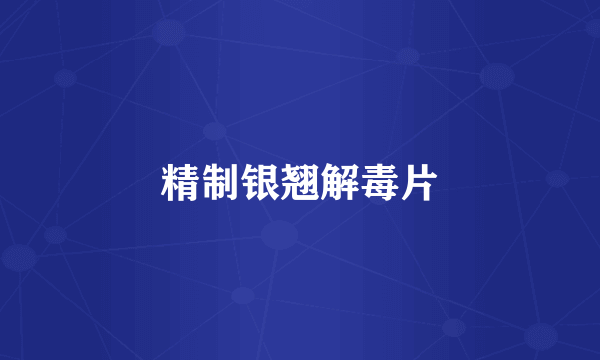 精制银翘解毒片