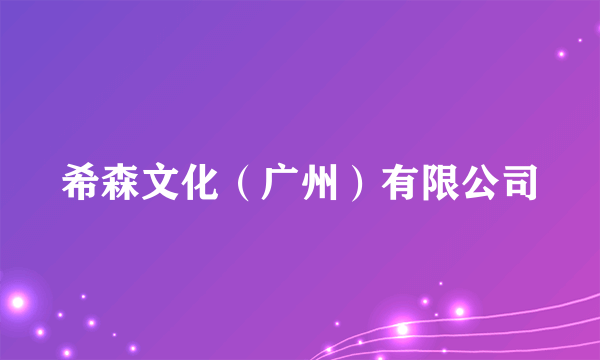 希森文化（广州）有限公司
