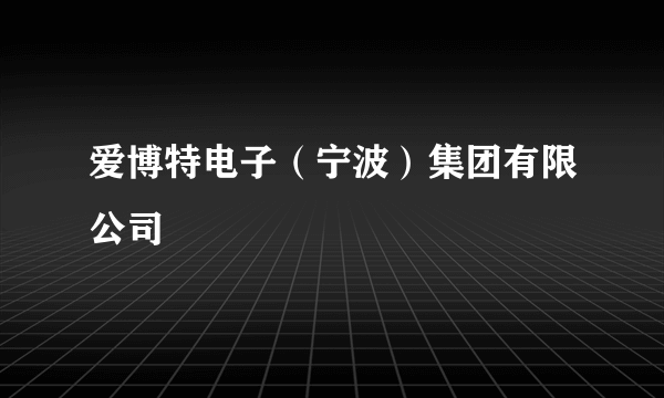 爱博特电子（宁波）集团有限公司