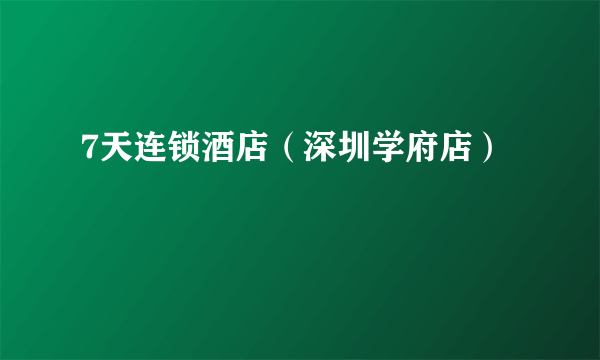 7天连锁酒店（深圳学府店）