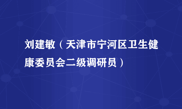 刘建敏（天津市宁河区卫生健康委员会二级调研员）