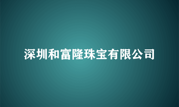 深圳和富隆珠宝有限公司