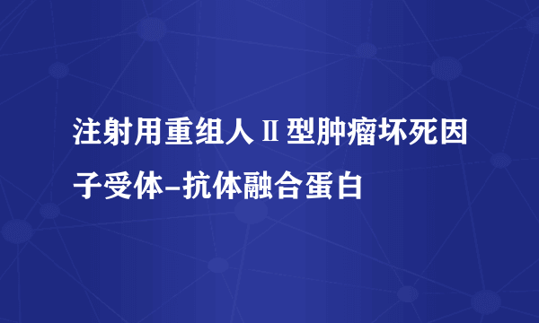 注射用重组人Ⅱ型肿瘤坏死因子受体-抗体融合蛋白