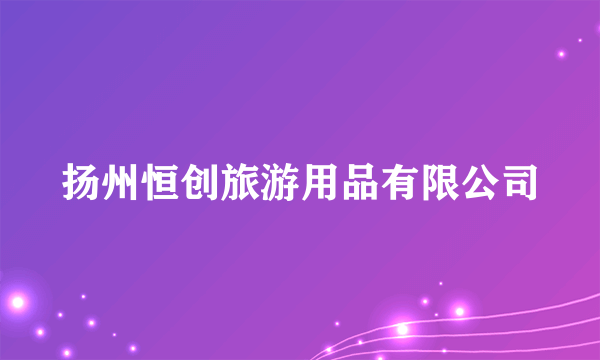 扬州恒创旅游用品有限公司