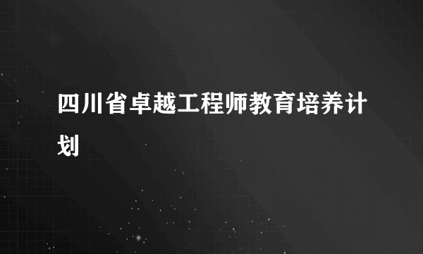 四川省卓越工程师教育培养计划