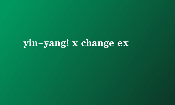 yin-yang! x change ex