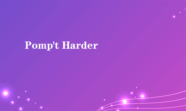 Pomp't Harder