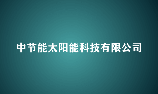 中节能太阳能科技有限公司