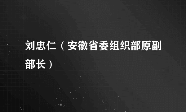 刘忠仁（安徽省委组织部原副部长）