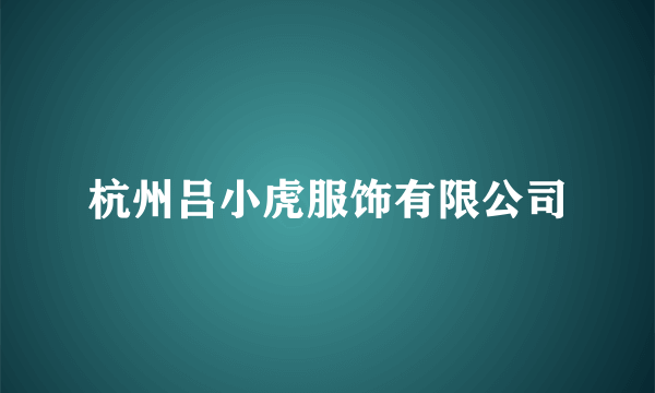 杭州吕小虎服饰有限公司