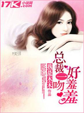 总裁一吻好羞羞（我是木木创作的小说）