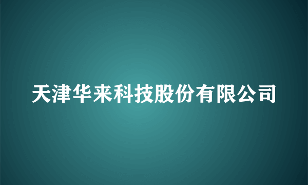天津华来科技股份有限公司
