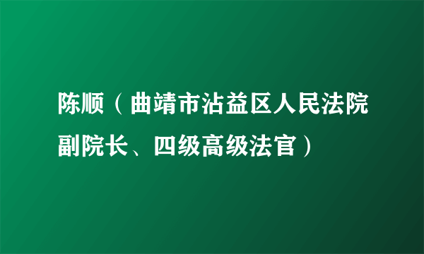 陈顺（曲靖市沾益区人民法院副院长、四级高级法官）
