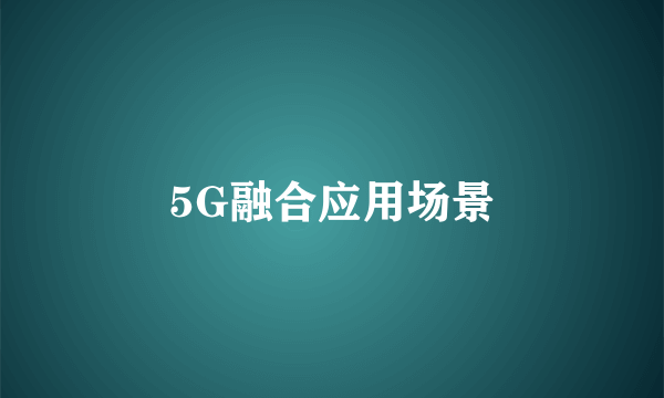 5G融合应用场景