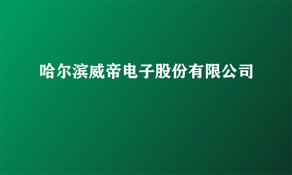 哈尔滨威帝电子股份有限公司