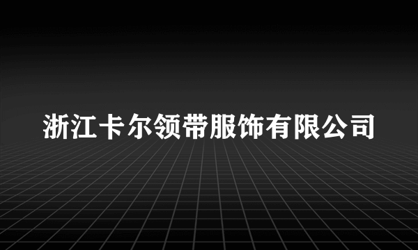 浙江卡尔领带服饰有限公司