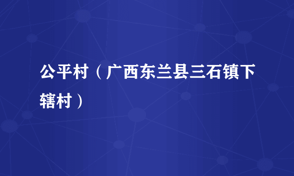 公平村（广西东兰县三石镇下辖村）