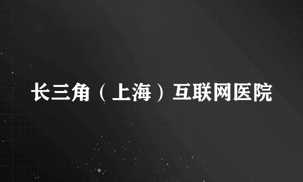 长三角（上海）互联网医院