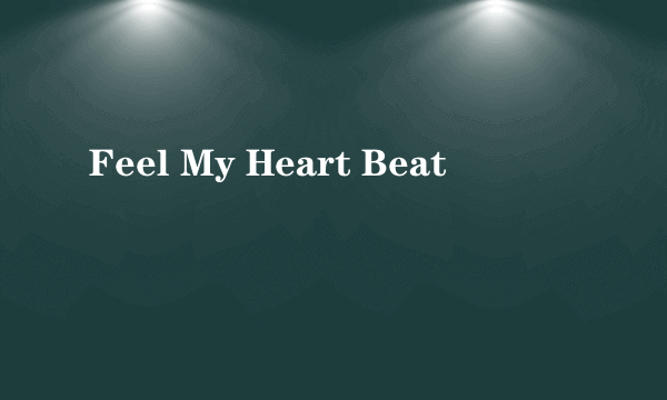 Feel My Heart Beat