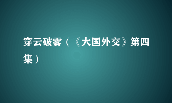 穿云破雾（《大国外交》第四集）