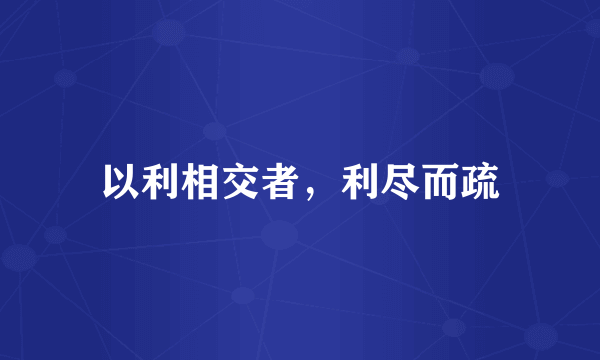 以利相交者，利尽而疏