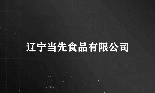 辽宁当先食品有限公司