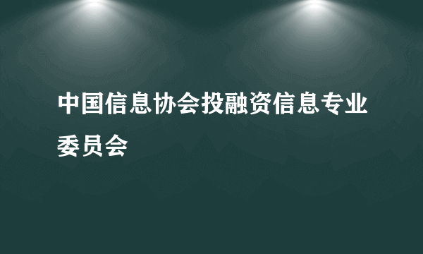 中国信息协会投融资信息专业委员会