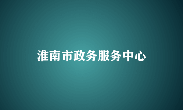 淮南市政务服务中心
