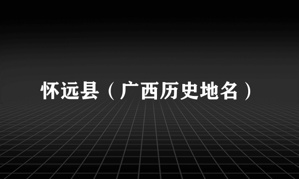 怀远县（广西历史地名）