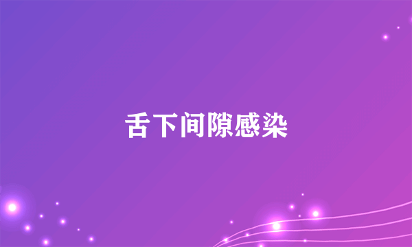 舌下间隙感染