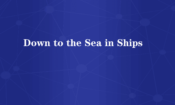 Down to the Sea in Ships
